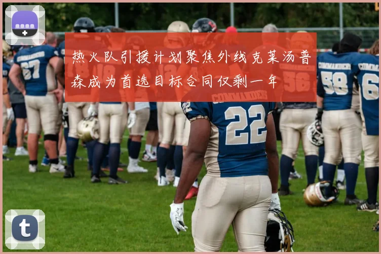 热火队引援计划聚焦外线克莱汤普森成为首选目标合同仅剩一年