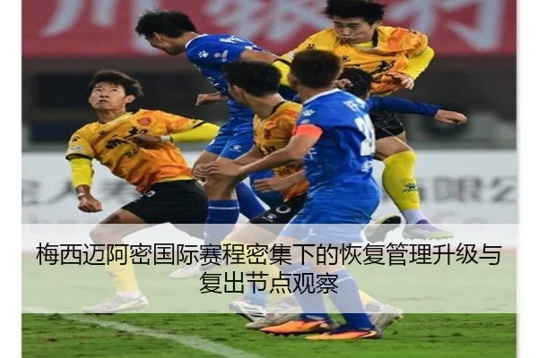 梅西迈阿密国际赛程密集下的恢复管理升级与复出节点观察