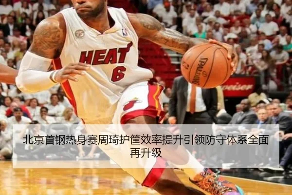 北京首钢热身赛周琦护筐效率提升引领防守体系全面再升级